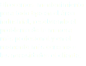 Ofrecemos mantenimiento para todo tipo en el área industrial, resolviendo el problema de la manera más profesional y en el momento más cercano a las necesidades el cliente.